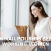 Which Nail Polish is Best for Working Women