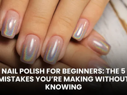 Nail Polish for Beginners The 5 Mistakes You’re Making Without Knowing